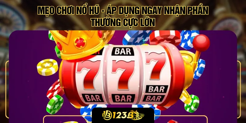 Mẹo Chơi Nổ Hũ - Áp Dụng Ngay Nhận Phần Thưởng Cực Lớn